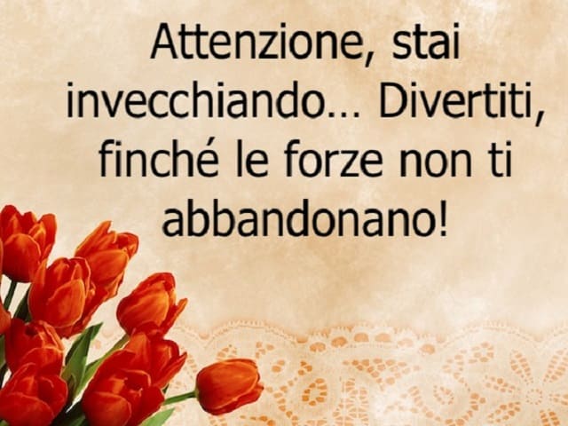 Attenzione, stai invecchiando... Divertiti, finchè le forze non ti abbandonano!