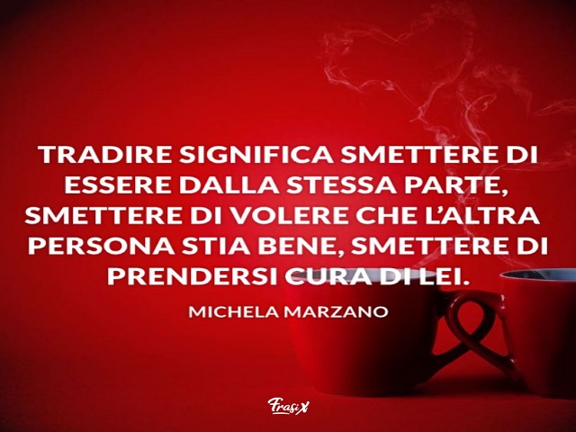 Tradire significa smettere di essere dalla stessa parte, smettere di volere che l'altra persona stia bene, smettere di prendersi cura di lei. (Michela Marzano)