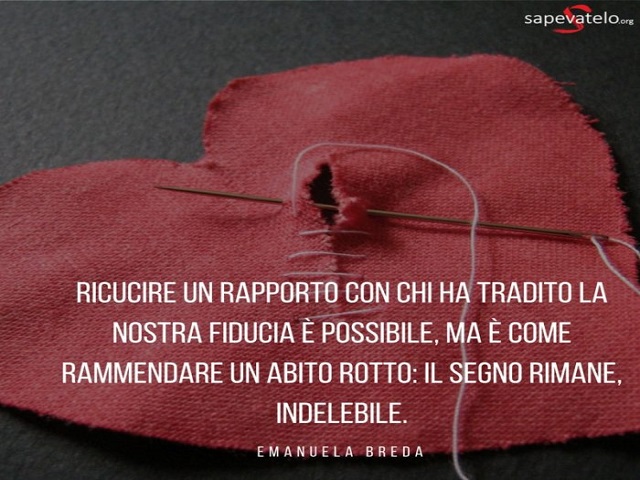 Ricucire un rapporto con chi ha tradito la nostra fiducia è possibile, ma è come rammendare un abito rotto: il segno resta indelebile. (Manuela Breda)