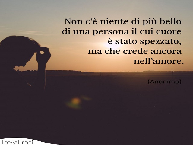 Non c'è niente di più bello di una persona il cui cuore è stato spezzato, ma che crede ancora nell'amore.