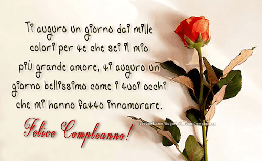 Ti auguro un giorno dai mille colori per te che sei il mio più grande amore, ti auguro un giorno bellissimo come i tuoi occhi che mi hanno fatto innamorare. Felice Compleanno