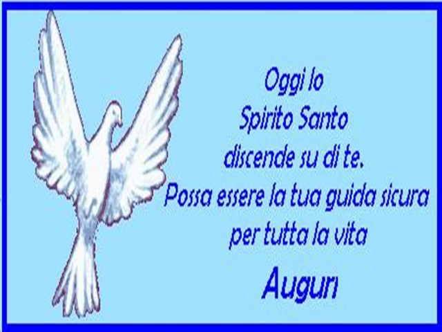Oggi lo Spirito Santo discende su di te. Possa essere la tua guida sicura per tutta la vita. Auguri