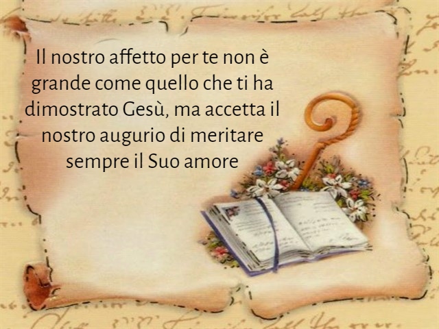 Il nostro affetto per te non è grande come quello che ti ha dimostrato Gesù, ma accetta il nostro augurio di meritare sempre il Suo amore