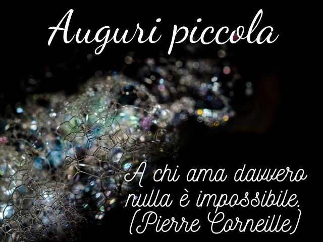 Auguri piccola."A chi ama davvero nulla è impossibile"(Pierre Corneille)