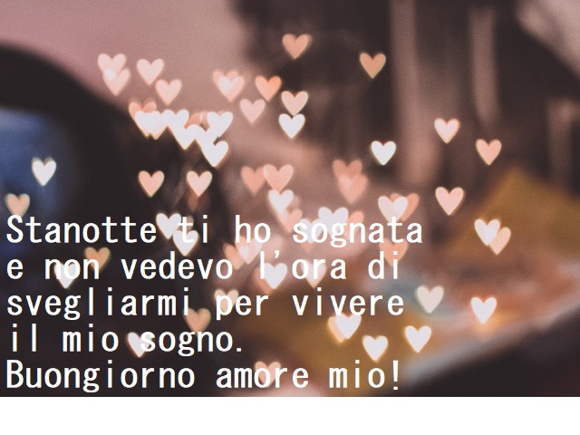 Stanotte ti ho sognata e non vedevo l'ora di svegliarmi per vivere il mio sogno. Buongiorno amore mio!