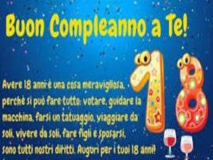 Buon compleanno a te!Avere 18 anni è una cosa meravigliosa perché si può fare tutto: votare, guidare la macchina, farsi un tatuaggio, viaggiare da soli, vivere da soli, fare figli e sposarsi, sono tutti nostri diritti.Auguri per i tuoi 18 anni!
