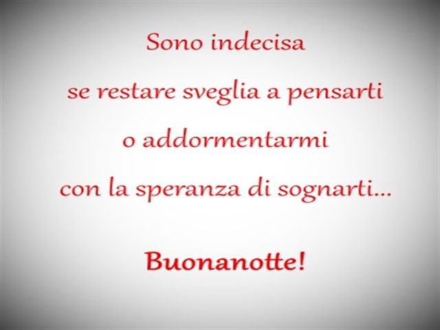 Sono indecisa se restare sveglia a pensarti o addormentarmi con la speranza di sognarti. Buonanotte!