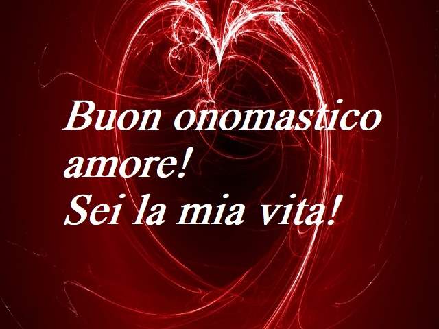 Buon onomastico amore! Sei la mia vita!
