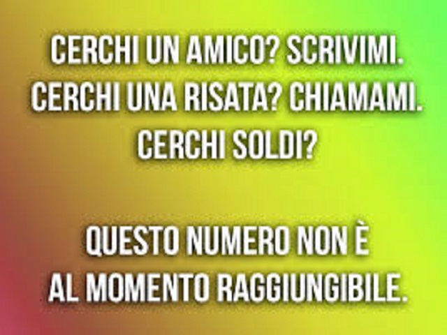 Cerchi un amico? Scrivimi. Cerchi una risata? Chiamami. Cerchi soldi? Questo numero non è al momento raggiungibile.