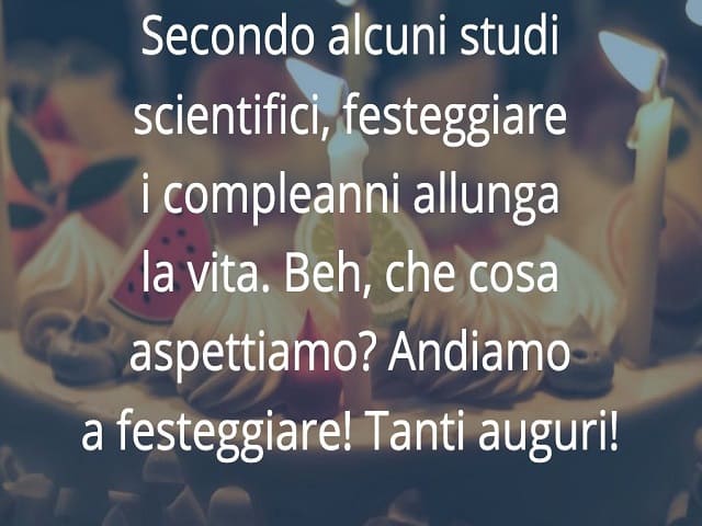 Secondo alcuni studi scientifici, festeggiare i compleanni allunga la vita. Beh, che cosa aspettiamo? Andiamo a festeggiare! Tanti auguri!