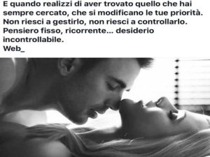E quando realizzi di aver trovato quello che hai sempre cercato, che si modificano le tue priorità. Non riesci a gestirlo, non riesci a controllarlo. Pensiero fisso, ricorrente...desiderio incontrollabile.(tratto dal web)