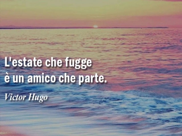 L'estate che fugge è un amico che parte.(Victor Hugo)
