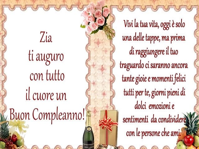 Zia ti auguro con tutto il cuore Buon compleanno! Vivi la tua vita, oggi è solo una delle tappe, ma prima di raggiungere il tuo traguardo ci saranno ancora tante gioie e momenti felici tutti per te, giorni pieni di dolci emozioni e sentimenti da condivide