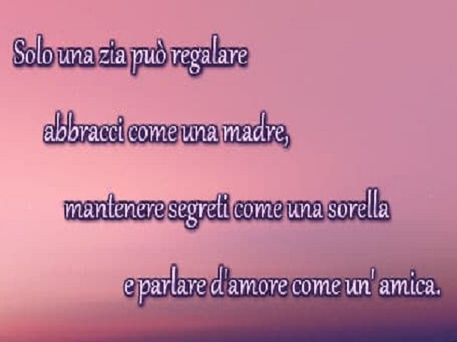 Solo una zia può regalare abbracci come una madre, mantenere segreti come una sorella e parlare d'amore come un'amica