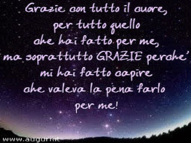 Grazie con tutto il cuore, per tutto quello che hai fatto per me, ma soprattutto grazie perchè mi hai fatto capire che valeva la pena farlo per me!