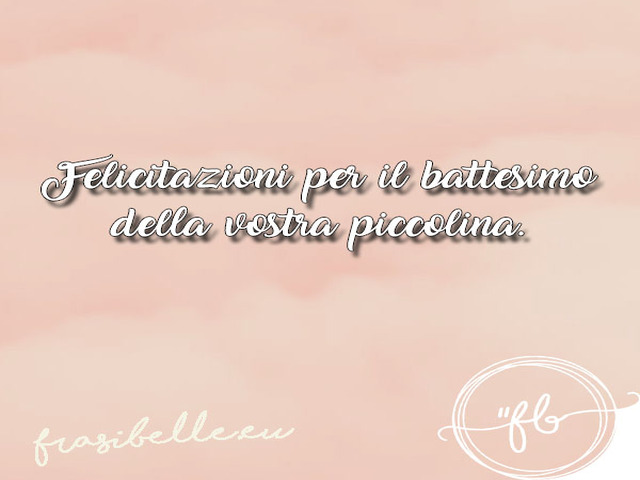 Felicitazioni per il battesimo della vostra piccolina.
