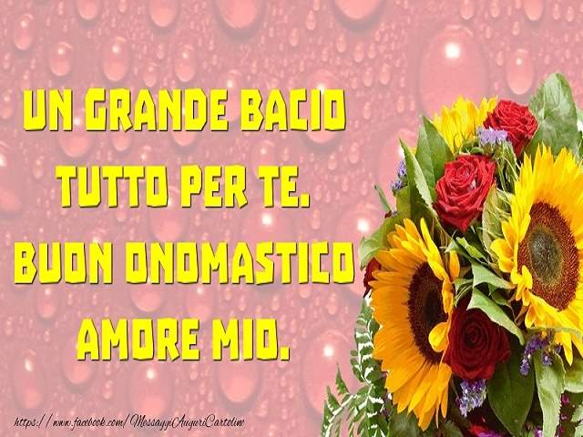 Un grande bacio tutto per te. Buon onomastico amore mio.