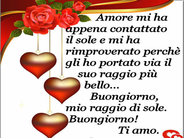 Amore mi ha appena contattato il sole e mi ha rimproverato perché gli ho portato via il suo raggio più bello.. Buongiorno mio raggio di sole. Buongiorno! Ti amo