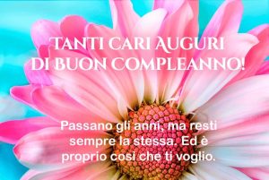 Tanti cari auguri di buon compleanno! Passano gli anni ma resti sempre la stessa. Ed è proprio così che ti voglio.