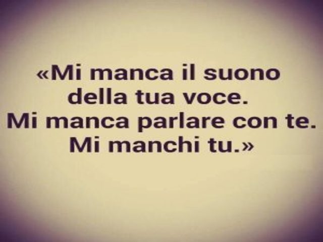 Mi manca il suono della tua voce. Mi manca parlare con te. Mi manchi tu.