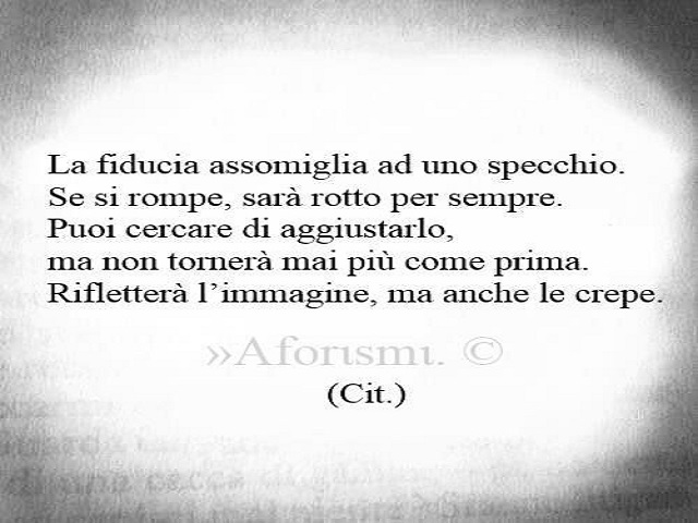 La fiducia assomiglia a uno specchio. Se si rompe, sarà rotto per sempre. Puoi cercare di aggiustarlo, ma non tornerà mai più come prima. Rifletterà l'immagine, ma anche le crepe.