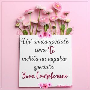 Un'amica speciale come Te merita un augurio speciale: Buon compleanno