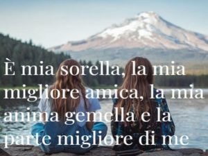 È mia sorella, la mia migliore amica, la mia anima gemella e la parte migliore di me.