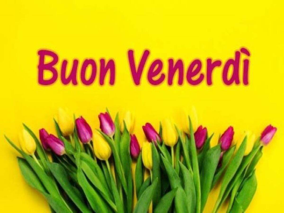 Buon venerdì: 166 splendide immagini per festeggiare l'ultimo giorno della settimana - Buon Venerdì