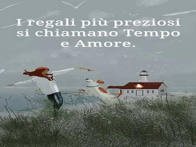 I regali più preziosi si chiamano Tempo e Amore.