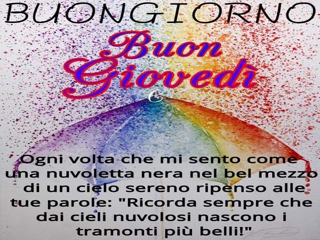 BuongiornoBuon giovedìOgni volta che mi sento come una nuvoletta nera nel bel mezzo di un cielo sereno ripenso alle tue parole: "RIcorda sempre che dai cieli nuvolosi nascono i tramonti più belli".