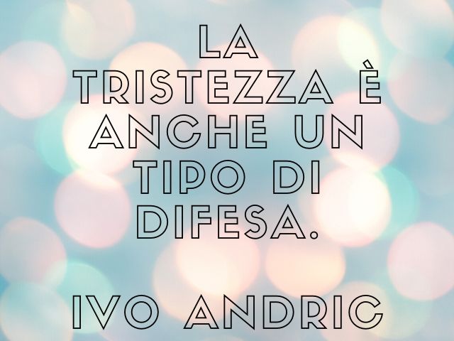 La tristezza è anche un tipo di difesa.(Ivo Andric)