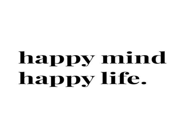 Happy mind, happy life. (Mente felice, vita felice.)