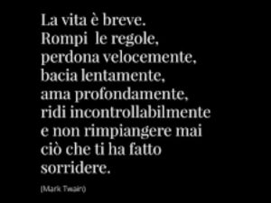 La vita è breve. Rompi le regole, perdona velocemente, bacia lentamente, ama profondamente, ridi incontrollabilmente e non rimpiangere mai ciò che ti ha fatto sorridere.(Mark Twain)