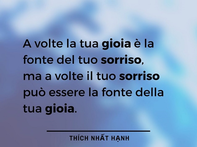 A volte la tua gioia è la fonte del tuo sorriso, ma a volte il tuo sorriso può essere la fonte della tua gioia. (Thich Nhat Hanh)
