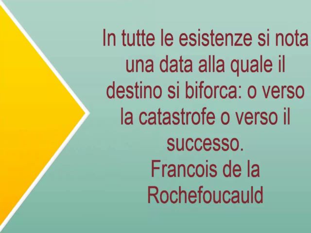 In tutte le esistenze si nota una data alla quale il destino si biforca: o verso la catastrofe o verso il successo.(Francois de La Rochefoucauld)