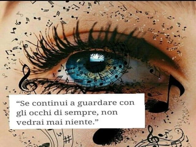 Se continui a guardare con gli occhi di sempre, non vedrai mai niente.
