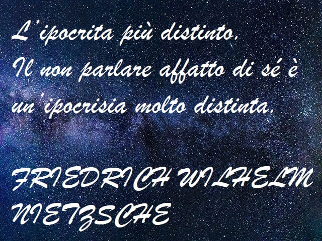 L'ipocrita più distinto. Il non parlare affatto di sé è un'ipocrisia molto distinta. (Friedrich Wilhelm Nietzsche)
