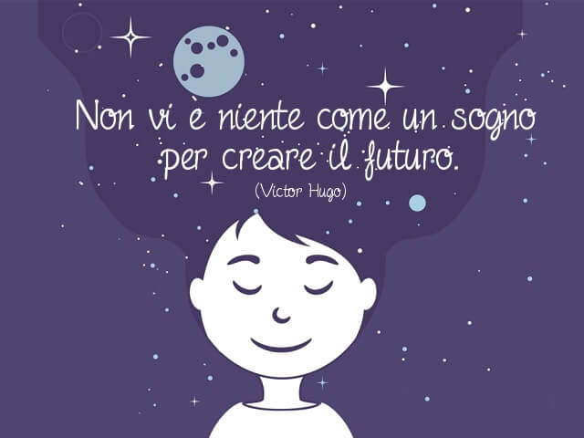 Non vi è niente come un sogno per creare il futuro. (Victor Hugo)