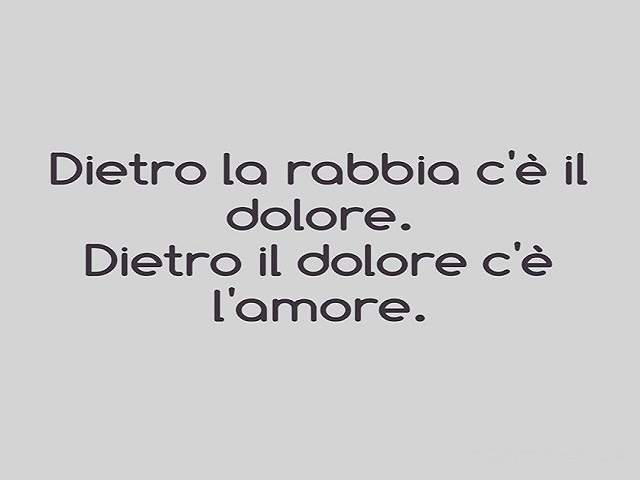 Dietro la rabbia, c'è il dolore. Dietro il dolore c'è l'amore.
