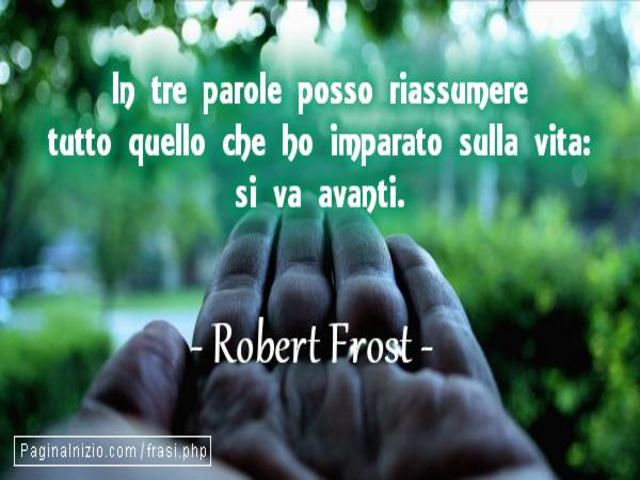 In tre parole posso riassumere tutto quello che ho imparato sulla vita: si va avanti.