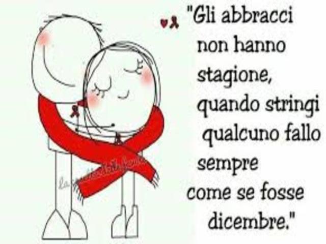 Gli abbracci non hanno stagione, quando stringi qualcuno fallo sempre come se fosse dicembre.
