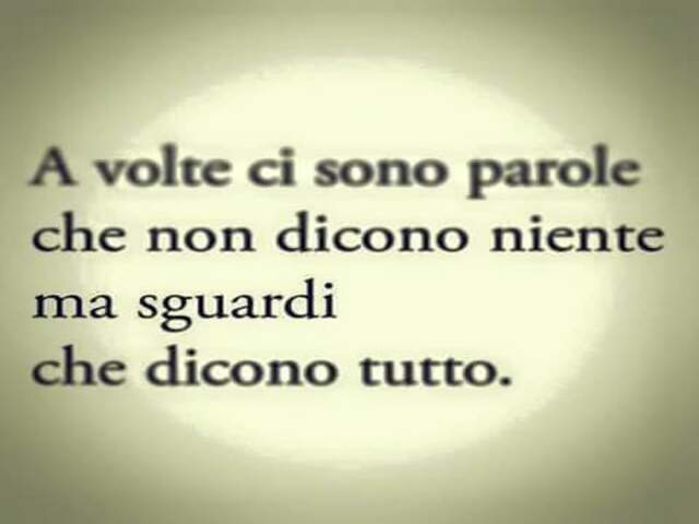 A volte ci sono parole che non dicono niente ma sguardi che dicono tutto.