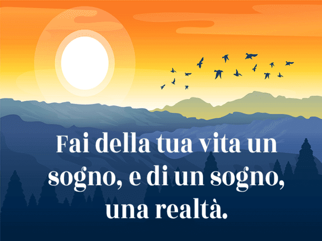 Fai della tua vita un sogno, e di un sogno, una realtà.