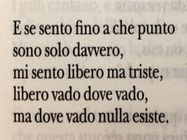 E se sento fino a che punto sono solo davvero,mi sento libero, ma triste,libero vado dove vado,ma dove vado nulla esiste.
