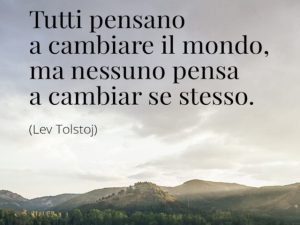 Tutti pensano a cambiare il mondo, ma nessuno pensa a cambiare se stesso.(Lev Tolstoj)