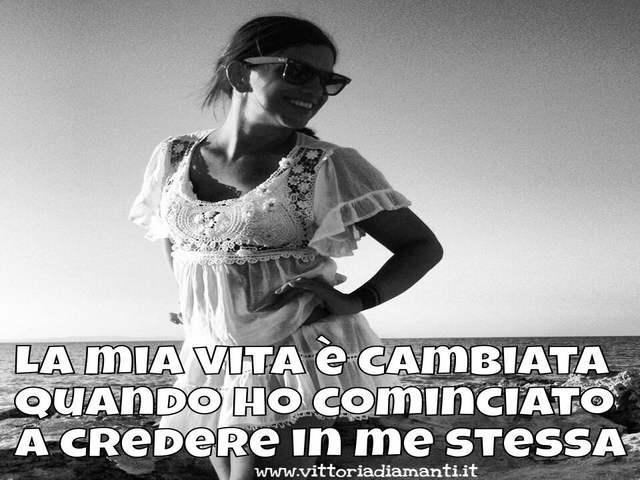 La mia vita è cambiata quando ho cominciato a credere in me stessa.