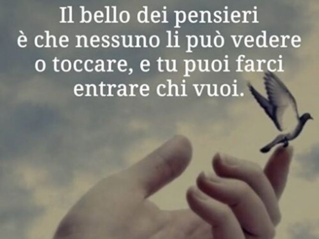 Il bello dei pensieri è che nessuno li può vedere o toccare, e tu puoi farci entrare chi vuoi.