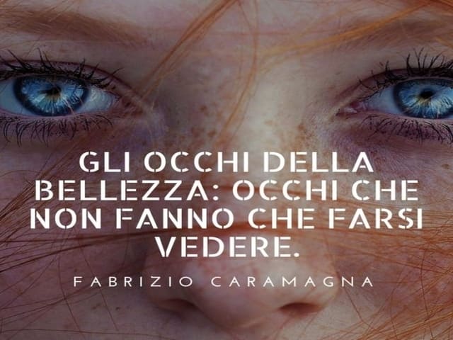 Gli occhi della bellezza: occhi che non fanno che farsi vedere.(Fabrizio Caramagna)