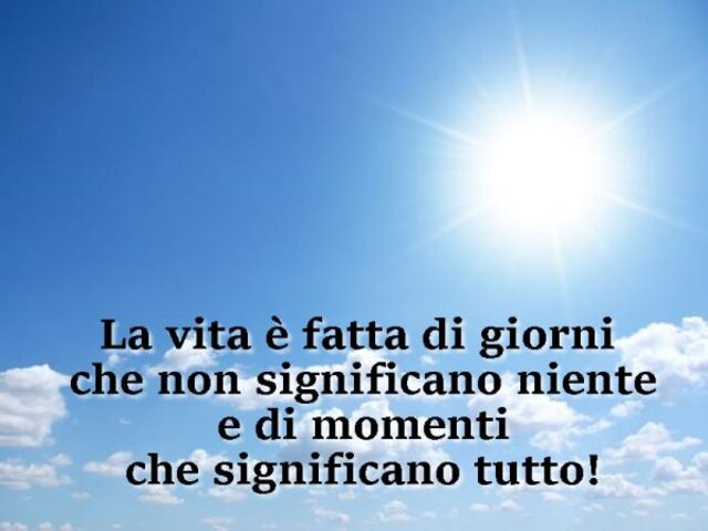 La vita è fatta di giorni che non significano niente e di momenti che significato tutto!