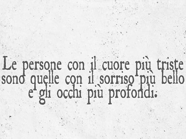 Le persone con il cuore più triste sono quelle con il sorriso più bello e gli occhi più profondi.